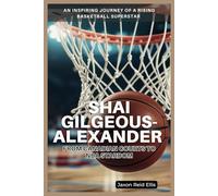 SHAI GILGEOUS-ALEXANDER: FROM CANADIAN COURTS TO NBA STARDOM: An Inspiring Journey of a Rising Basketball Superstar