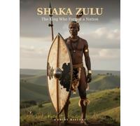 Shaka Zulu: The King Who Forged a Nation