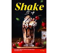 Shake It Up: The Complete Milkshake Cookbook with Yummy Recipes from Classic to Crazy
