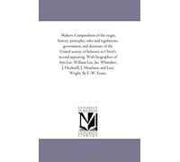 Shakers. Compendium Of The Origin, History, Principles, Rules And Regulations, Government, And Doctrines Of The United Society Of Believers In Christ