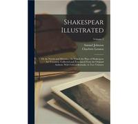 Shakespear Illustrated Or the Novels and Histories On Which the Plays of Shakespear Are Founded Collected and Translated From the Original Authors. With C Charlotte LennoxCharlotte Lennox (Auteur)