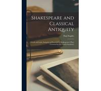 Shakespeare And Classical Antiquity; Greek And Latin Antiquity As Presented In Shakespeare's Plays (Crowned By The French Academy)