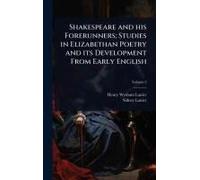 Shakespeare And His Forerunners; Studies In Elizabethan Poetry And Its Development From Early English