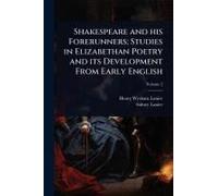 Shakespeare And His Forerunners; Studies In Elizabethan Poetry And Its Development From Early English