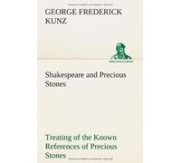 Shakespeare And Precious Stones Treating Of The Known References Of Precious Stones In Shakespeare's Works, With Comments As To The Origin Of His Material, The Knowledge Of The Poet Concerning Preciou