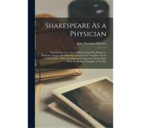 Shakespeare As a Physician Comprising Every Word Which in Any Way Relates to Medicine Surgery Or Obstetrics Found in the Complete Works of That Writer Wit Jesse Portman ChesneyJesse Portman Chesney (A