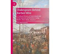Shakespeare Behind Barbed Wire: A Cultural History of Internment and Entertainment at Ruhleben Camp, Berlin: 1914-1918, Volume I