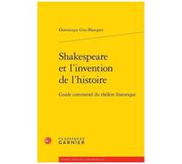Shakespeare Et L'invention De L'histoire - Guide Commenté Du Théâtre Historique