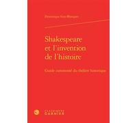 Shakespeare et l'invention de l'histoire Guide commenté du théâtre historique - Dominique Goy-Blanquet - Classiques Garnier - relié - Essai