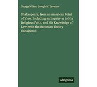 Shakespeare, from an American Point of View. Including an Inquiry as to His Religious Faith, and His Knowledge of Law, with the Baconian Theory Considered