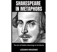 Shakespeare In Metaphors. The Art Of Hidden Meanings In His Words: Insights & Interpretations For Shakespeare's Metaphors.
