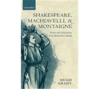 Shakespeare, Machiavelli, and Montaigne: Power and Subjectivity from Richard II to Hamlet Grady, Hugh (Auteur)