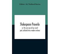 Shakespeare Proverbs; Or, The Wise Saws Of Our Wisest Poet, Collected Into A Modern Instance
