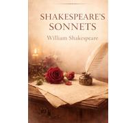 Shakespeare’s Sonnets: A Timeless Collection of Love, Beauty, and Reflection: William Shakespeare’s Classic Poetry on Love, Time, Mortality, and Human Emotion