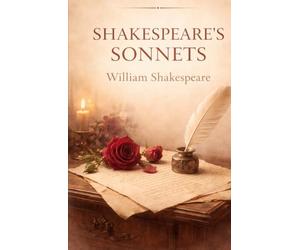 Shakespeare’s Sonnets: A Timeless Collection of Love, Beauty, and Reflection: William Shakespeare’s Classic Poetry on Love, Time, Mortality, and Human Emotion