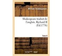 Shakespeare traduit de l'anglois. Tome 8. Richard II William Shakespeare (Auteur)