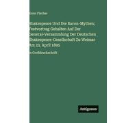 Shakespeare Und Die Bacon-Mythen; Festvortrag Gehalten Auf Der General-Versammlung Der Deutschen Shakespeare-Gesellschaft Zu Weimar Am 23. April 1895: in Großdruckschrift