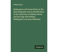Shakespeare with Some Notes on His Early Biography and an Identification of the Characters of William Fenton and Ann Page with William Shakespeare and Anne Hathaway