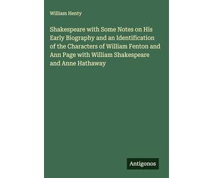 Shakespeare with Some Notes on His Early Biography and an Identification of the Characters of William Fenton and Ann Page with William Shakespeare and Anne Hathaway