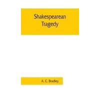 Shakespearean Tragedy; Lectures On Hamlet, Othello, King Lear, Macbeth