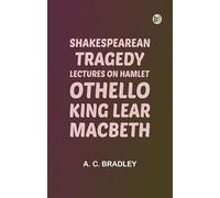 Shakespearean Tragedy: Lectures on Hamlet, Othello, King Lear, Macbeth