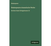 Shakespeares dramatische Werke: Sechster Band: Königsdramen III