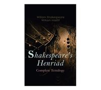 Shakespeare's Henriad - Complete Tetralogy: Including A Detailed Analysis Of The Main Characters: Richard Ii, King Henry Iv And King Henry V