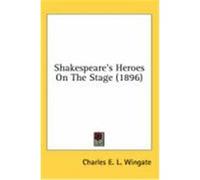 Shakespeare's Heroes On The Stage Charles E. L. Wingate (Auteur)
