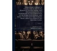 Shakespeare's Library; A Collection Of The Plays, Romances, Novels, Poems, And Histories Employed By Shakespeare In The Composition Of His Works. With Introd. And Notes. The Text Now First Formed From