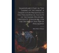 Shakespeare's Part In "The Taming Of The Shrew". A Dissertation Presented To The Philosophical Faculty Of The Kaiser-Wilhelms-University, Strassburg,