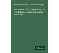 Shakespeare's Play of King Henry the Fourth, Printed from a Contemporary Manuscript