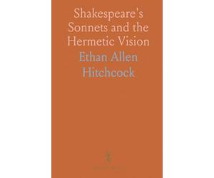 Shakespeare's Sonnets and the Hermetic Vision: A guide to reading the poems as a meditative inquiry into nature and mystery