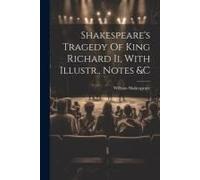 Shakespeare's Tragedy Of King Richard Ii, With Illustr., Notes &c