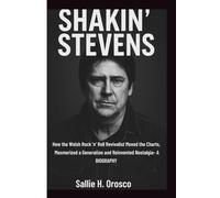 SHAKIN' STEVENS: How the Welsh Rock ’n’ Roll Revivalist Moved the Charts, Mesmerized a Generation and Reinvented Nostalgia- A BIOGRAPHY