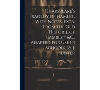 Shakspeare's Tragedy Of Hamlet, With Notes, Extr. From The Old 'historie Of Hamblet' &c., Adapted For Use In Schools By J. Hunter