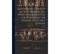 Shakspeare's Tragedy Of King Richard Iii., With Notes, Adapted For Scholastic Or Private Study By J. Hunter