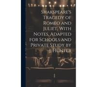 Shakspeare's Tragedy Of Romeo And Juliet, With Notes, Adapted For Schools And Private Study By J. Hunter