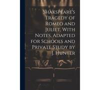 Shakspeare's Tragedy Of Romeo And Juliet, With Notes, Adapted For Schools And Private Study By J. Hunter