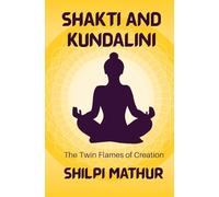Shakti and Kundalini: The Twin Flames of Creation