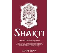 Shakti: La Guía Definitiva para la Exploración de la Energía Divina Femenina, Incluyendo Mantras y Consejos para Obtener el Poder de la Diosa a Través del Yoga