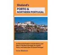 Shalands Porto & Northern Portugal: An Illustrated Guide To Jewish History And Sites In Northern Portugal, Its Capital Porto, And Select Sites In Central Portugal (Shaland's Portugal)