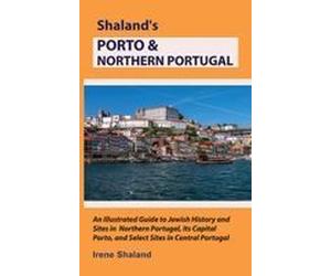 Shalands Porto & Northern Portugal: An Illustrated Guide To Jewish History And Sites In Northern Portugal, Its Capital Porto, And Select Sites In Central Portugal (Shaland's Portugal)