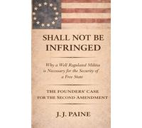 SHALL NOT BE INFRINGED: A Plain-Text Case for the Absolute Right to Bear Arms Using Language, Logic, and Founding Principles