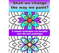 Shall we change the way we paint?: A simple technique can breathe new life into paintings!