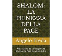 SHALOM: LA PIENEZZA DELLA PACE: Alla scoperta del vero significato biblico della Pace che viene da Dio