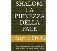 SHALOM: LA PIENEZZA DELLA PACE: Alla scoperta del vero significato biblico della Pace che viene da Dio