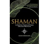 Shaman: Invoking Power, Presence and Purpose at the Core of Who You Are