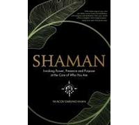 Shaman, Invoking Power, Presence And Purpose At The Core Of Who You Are