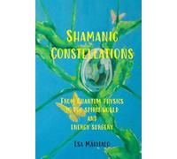 Shamanic Constellations: From Quantum Physics to The Spirit World and Energy Surgery