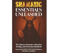 Shamanic Essentials Unleashed: The Ultimate Shamanic Cultivation, Healing, and Protection Handbook